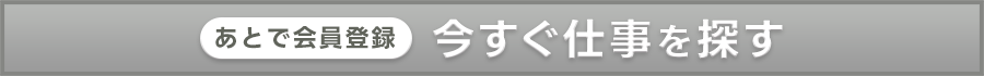 あとで会員登録今すぐ仕事を探す