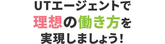 UTエージェントで理想の働き方を実現しましょう！
