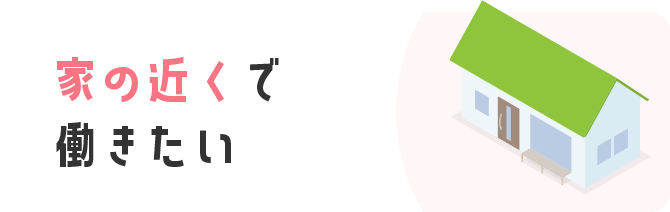 家の近くで働きたい