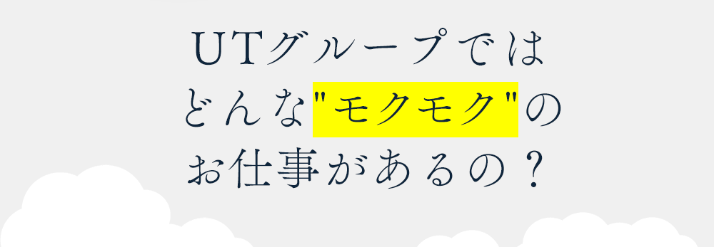UTグループにはどんなモクモクのお仕事があるの？