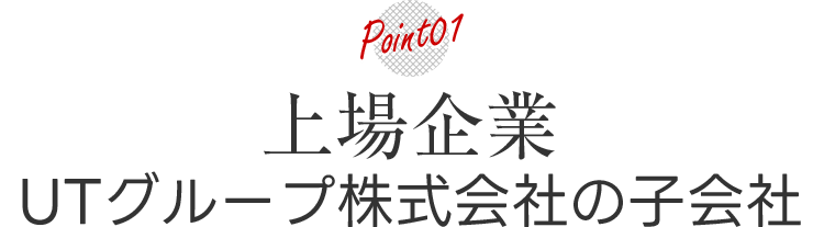 POINT01 上場企業UTグループ株式会社の子会社