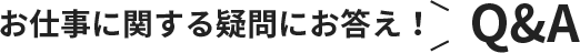 お仕事に関する疑問にお答え！Q&A