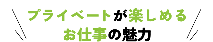 プライベートが楽しめるお仕事の魅力