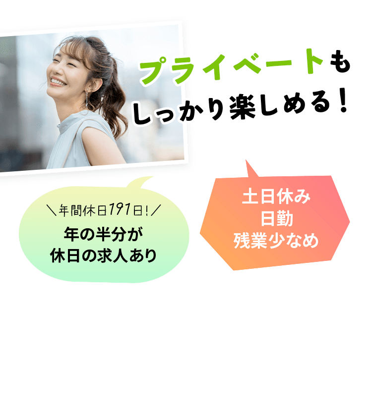 プライベートもしっかり楽しめる！ 年間休日191日 年の半分が休日の求人あり 土日休み・日勤・残業少なめ