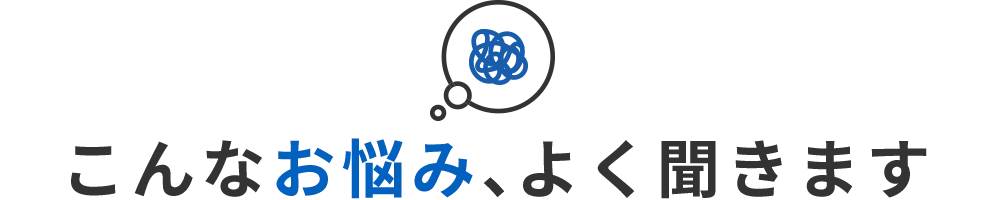 こんなお悩みよく聞きます