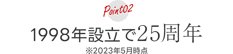 POINT02 1998年設立で25周年 ※2023年5月時点