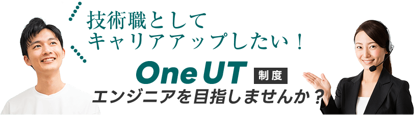 技術職としてキャリアアップしたい！ One UT 制度 エンジニアを目指しませんか？