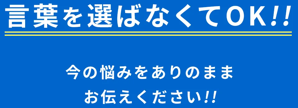 言葉を選ばなくてOK！今の悩みをありのままお伝えください
