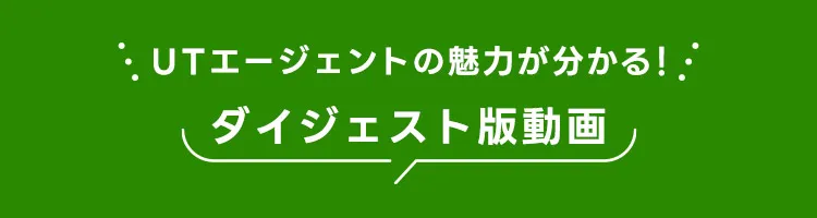 ＵＴエージェントの魅力が分かる！ダイジェスト動画