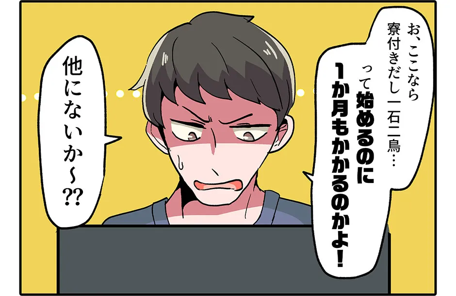 お、ここなら寮付きだし一石二鳥… って始めるのに1週間もかかるのかよ！ 他にないか〜？？
