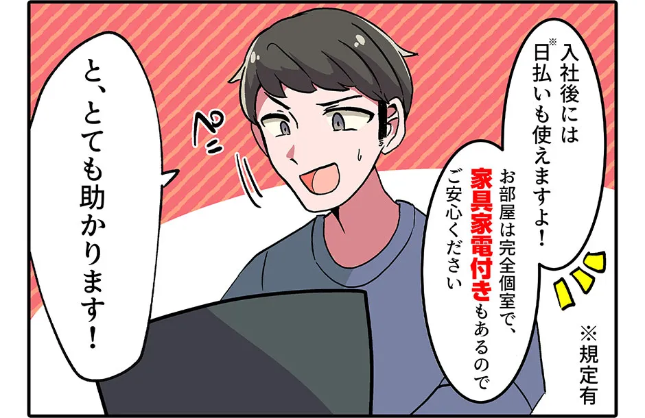 採用担当「入社後には日払い（規定有）も使えますよ！ あと携帯も入社後に貸し出しできますのでご安心ください」 俺「と、とても助かります！」