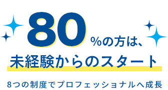 80%の方は、未経験からのスタート