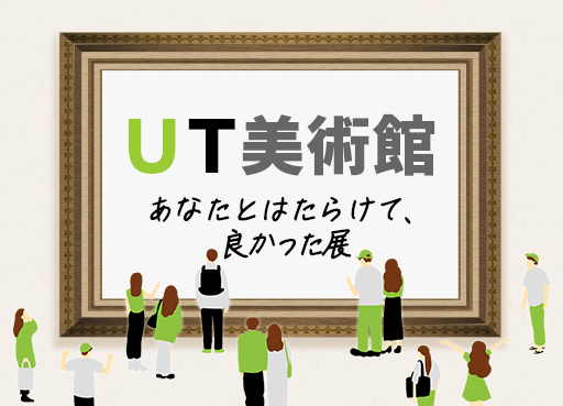 【アンケート企画】ＵＴ美術館 「あなたとはたらけて、良かった展」～Vol.2～