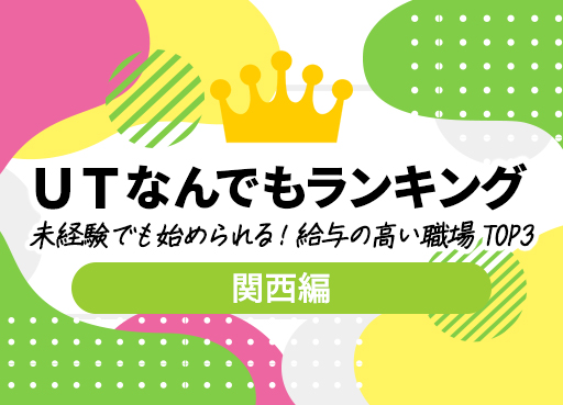 ＵＴなんでもランキング　Vol.11 　未経験でも始められる！給与の高い職場 TOP3～関西編～