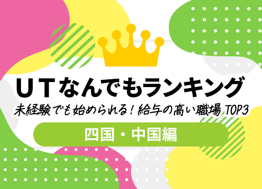 ＵＴなんでもランキング　Vol.6　未経験でも始められる！給与の高い職場 TOP3～四国・中国編～