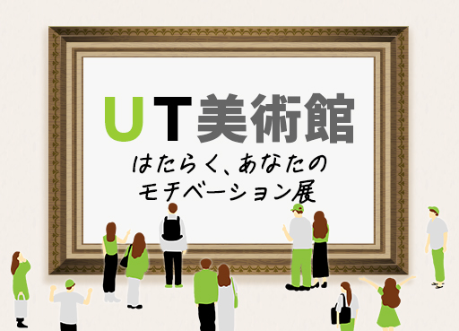 【アンケート企画】ＵＴ美術館 Vol.4 「はたらく、あなたのモチベーション展」