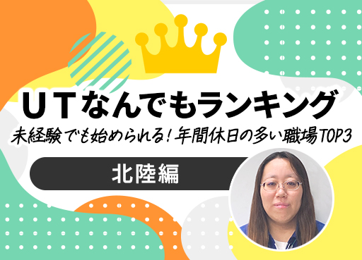 ＵＴなんでもランキング　Vol.12　未経験でも始められる！年間休日の多い職場 TOP3～北陸編～