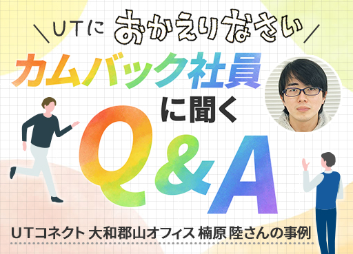 ＼ＵＴにおかえりなさい／ カムバック社員に聞くQ&A ～ＵＴコネクト 大和郡山オフィス 楠原 陸さんの事例～
