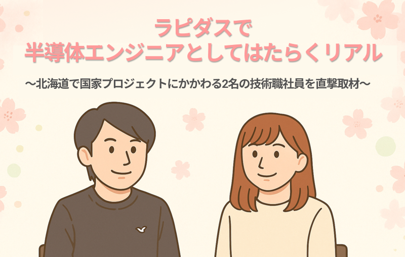 ラピダスで半導体エンジニアとしてはたらくリアル ～北海道で国家プロジェクトに関わる2名の技術職社員に直撃取材～Vol.1