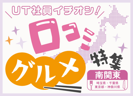 ＵＴ社員イチオシ！『 口コミグルメ特集』～南関東編①～