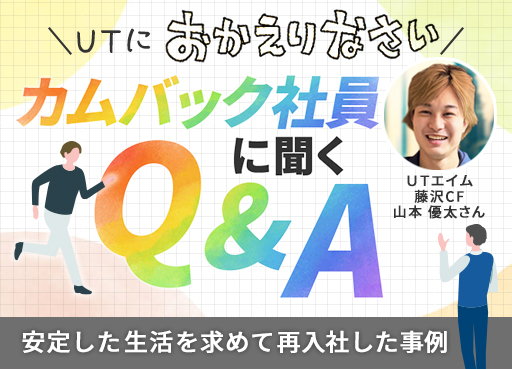 ＼ＵＴにおかえりなさい／ カムバック社員に聞くQ&A ～ＵＴエイム 藤沢CF 山本 優太さんの事例～