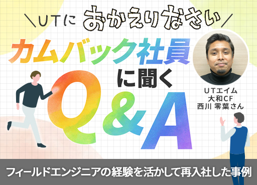 ＼ＵＴにおかえりなさい／ カムバック社員に聞くQ&A ～ＵＴエイム 大和CF 西川 零葉さんの事例～