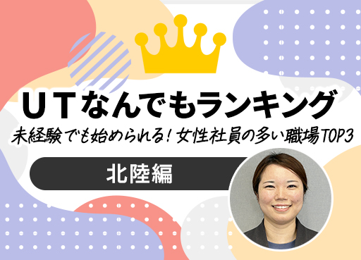ＵＴなんでもランキング　Vol.21　未経験でも始められる！女性社員の多い職場 TOP3～北陸編～