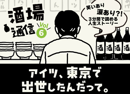 【酒場通信 Vol.6】今夜のお客さん～アイツ、東京で出世したんだって～